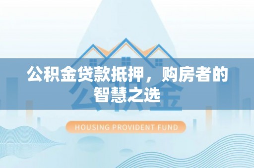 大庆公积金贷款抵押，购房者的智慧之选