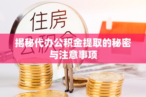 大庆揭秘代办公积金提取的秘密与注意事项