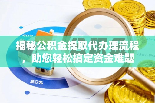 大庆揭秘公积金提取代办理流程，助您轻松搞定资金难题
