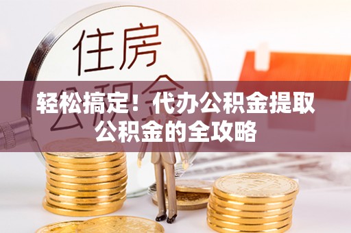 大庆轻松搞定！代办公积金提取公积金的全攻略