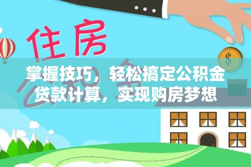 大庆掌握技巧，轻松搞定公积金贷款计算，实现购房梦想