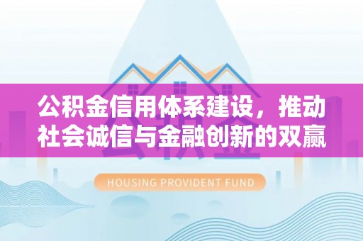 大庆公积金信用体系建设，推动社会诚信与金融创新的双赢之道
