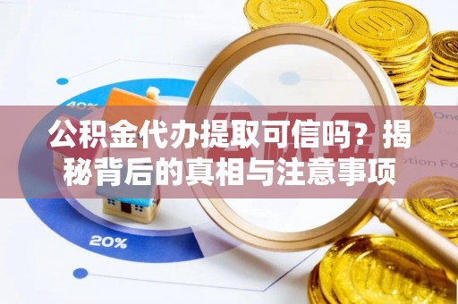 大庆公积金代办提取可信吗？揭秘背后的真相与注意事项