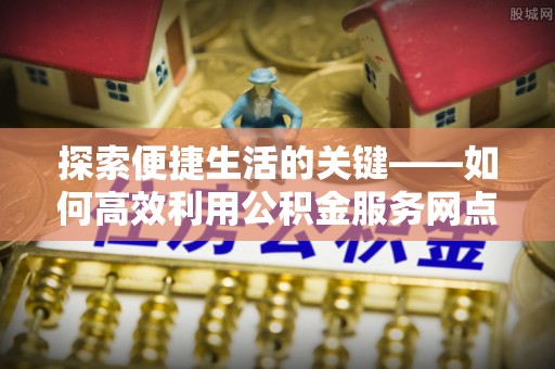 大庆探索便捷生活的关键——如何高效利用公积金服务网点查询功能