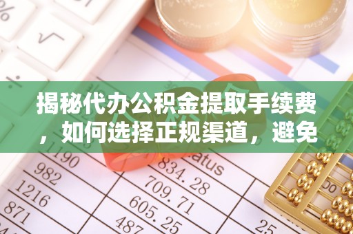 大庆揭秘代办公积金提取手续费，如何选择正规渠道，避免上当受骗