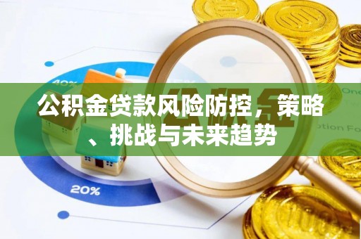 大庆公积金贷款风险防控，策略、挑战与未来趋势