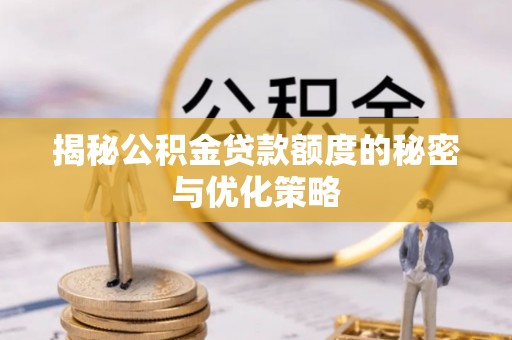 大庆揭秘公积金贷款额度的秘密与优化策略
