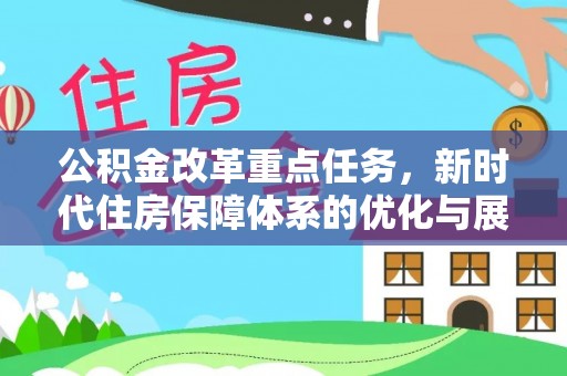 大庆公积金改革重点任务，新时代住房保障体系的优化与展望