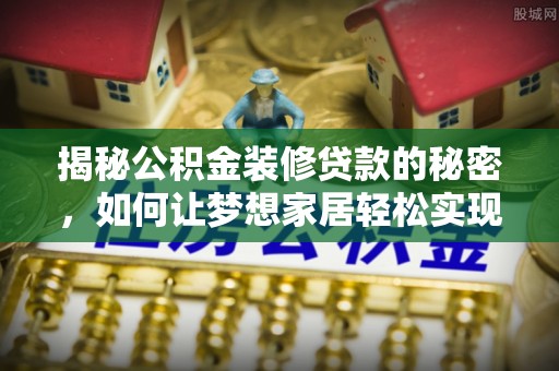 大庆揭秘公积金装修贷款的秘密，如何让梦想家居轻松实现？