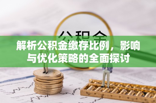 大庆解析公积金缴存比例，影响与优化策略的全面探讨