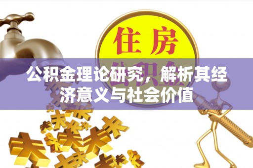 大庆公积金理论研究，解析其经济意义与社会价值