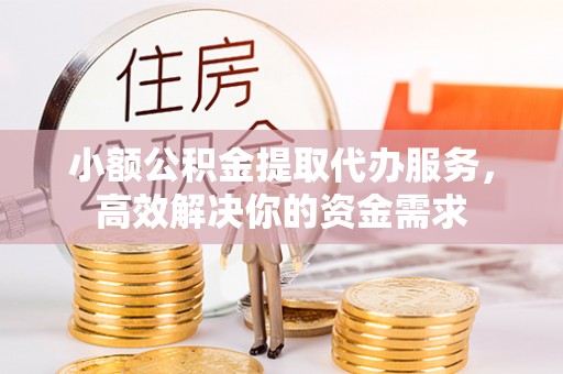 大庆小额公积金提取代办服务，高效解决你的资金需求