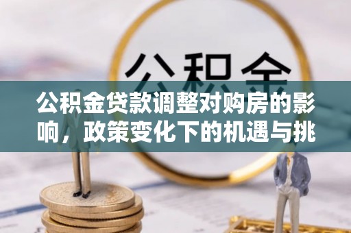 大庆公积金贷款调整对购房的影响，政策变化下的机遇与挑战