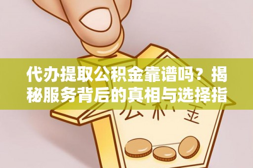 大庆代办提取公积金靠谱吗？揭秘服务背后的真相与选择指南