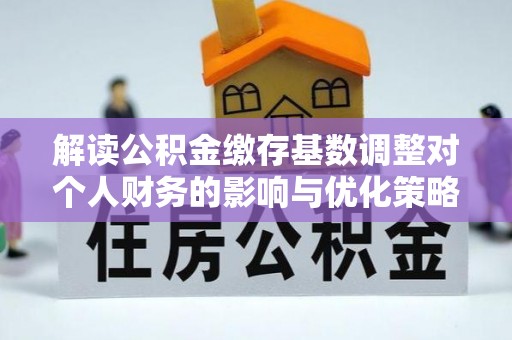 大庆解读公积金缴存基数调整对个人财务的影响与优化策略