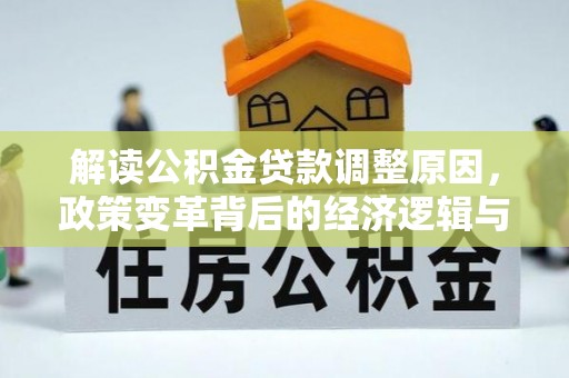 大庆解读公积金贷款调整原因，政策变革背后的经济逻辑与民生影响